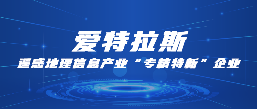 愛特拉斯：遙感地理(lǐ)信息産(chǎn)業“專精(jīng)特新(xīn)”企業
